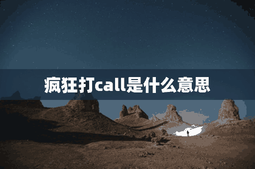 疯狂打call是什么意思(为你疯狂打call是什么意思)